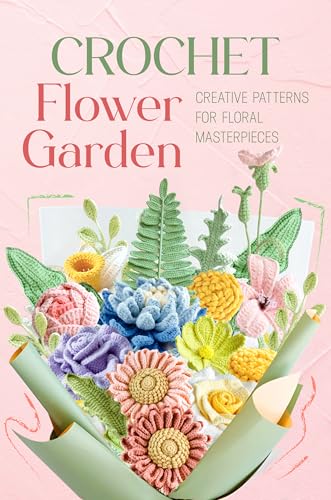 Crochet Flower Garden: Creative Patterns for Floral Masterpieces