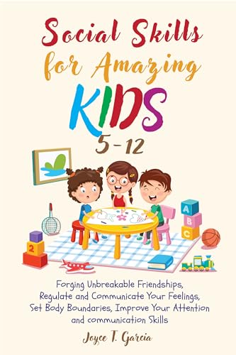 Social Skills for Amazing Kids 5-12: Forging Unbreakable Friendships, Regulate and Communicate Your Feelings, Set Body Boundaries, Improve Your Attention and Communication Skills