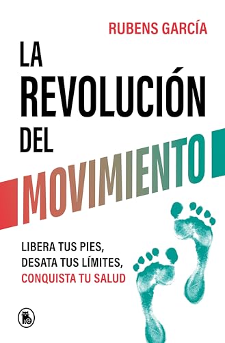 La revolución del movimiento: Libera tus pies, desata tus límites, conquista tu salud