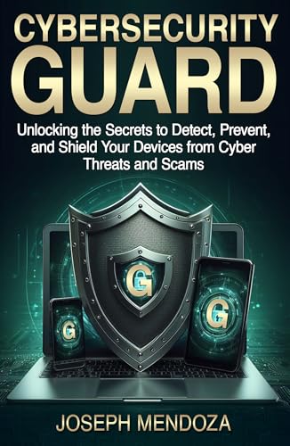 Cybersecurity Guard: Unlocking the Secrets to Detect, Prevent, and Shield Your Devices from Cyber Threats and Scams