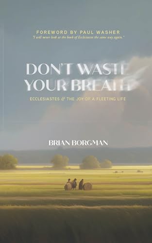 Don't Waste Your Breath: Ecclesiastes and the Joy of a Fleeting Life