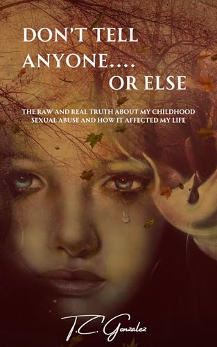 Don't Tell Anyone or Else...: The Raw and Real Truth About My Childhood Sexual Abuse and How it Affected My Life