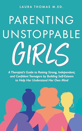 Parenting Unstoppable Girls: A Therapist’s Guide to Raising Strong, Independent, and Confident Teenagers by Building Self-Esteem to Help Her Understand Her Own Mind.
