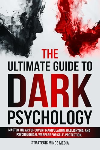 The Ultimate Guide to Dark Psychology: Master The Art of Covert Manipulation, Gaslighting, and Psychological Warfare for Self-Protection