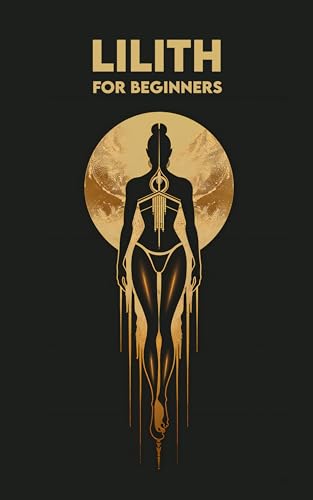 LILITH for Beginners: Origins, Symbols, Altar Construction, Prayers, Exercises, and Spiritual Journey