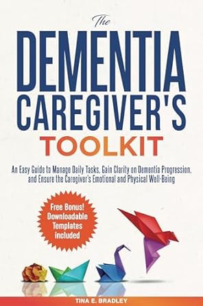The Dementia Caregiver’s Toolkit: An Easy Guide to Manage Daily Tasks, Gain Clarity on Dementia Progression, and Ensure the Caregiver’s Emotional and Physical Well-Being