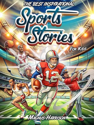THE BEST INSPIRATIONAL SPORTS STORIES FOR KIDS: How 19 Legendary Champions Triumphed Over Hurdles & Persevered Through Adversity To Reach the Summit | Teachings in Mental Toughness for Young Athletes