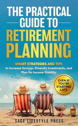 The Practical Guide to Retirement Planning: Smart Strategies and Tips to Increase Savings, Diversify Investments, and Plan for Income Stability-Even if You're Starting Late