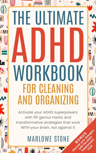 The Ultimate ADHD Workbook for Cleaning and Organizing: Activate your ADHD superpowers with 101 genius hacks and transformative strategies that work WITH your brain, not against it.