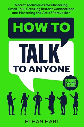 How to Talk to Anyone: Secret Techniques for Mastering Small Talk, Creating Instant Connections, and Mastering the Art of Persuasion