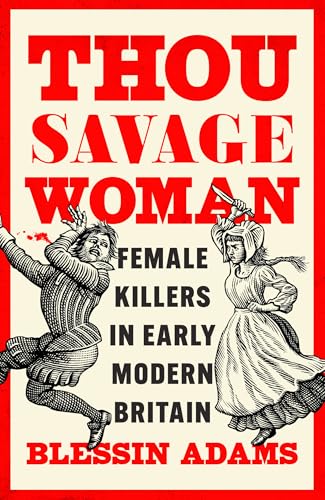 Thou Savage Woman: Female Killers in Early Modern Britain