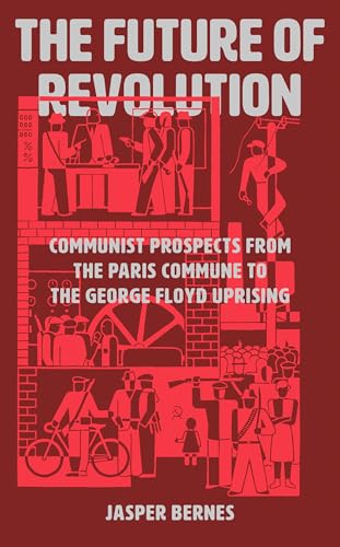 The Future of Revolution: Communist Prospects from the Paris Commune to the George Floyd Uprising