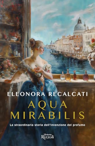 Aqua mirabilis. La straordinaria storia dell'invenzione del profumo