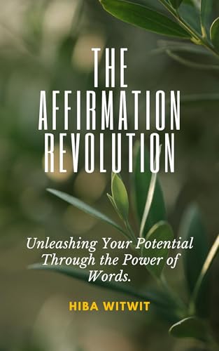 The Affirmation Revolution: Unleashing Your Potential Through the Power of Words