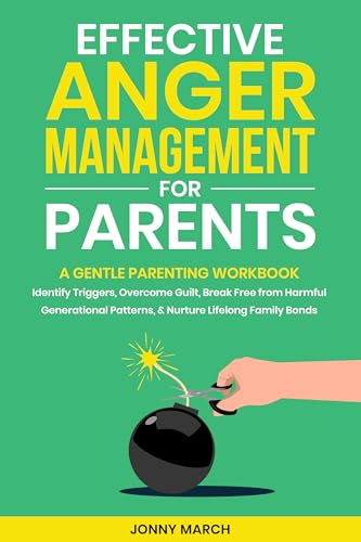 Effective Anger Management for Parents: A Gentle Parenting Workbook to Identify Triggers, Overcome Guilt, Break Free from Harmful Generational Patterns, and Nurture Lifelong Family Bonds