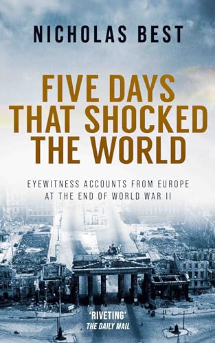 FIVE DAYS THAT SHOCKED THE WORLD eyewitness accounts from Europe at the end of World War II