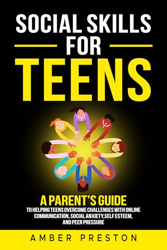 Social Skills for Teens: A Parent's Guide to Helping Teens Overcome Challenges with Online Communication, Social Anxiety, Self Esteem, and Peer Pressure