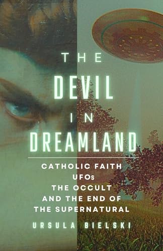 The Devil in Dreamland: Catholic Faith, UFOs, the Occult and the End of the Supernatural