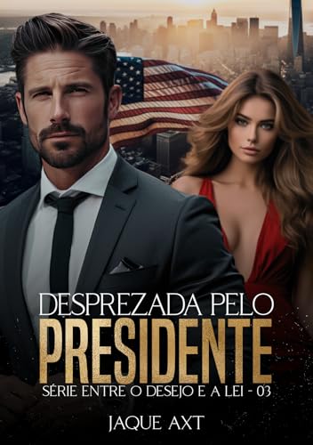 DESPREZADA PELO PRESIDENTE (Entre o desejo e a lei Livro 3)