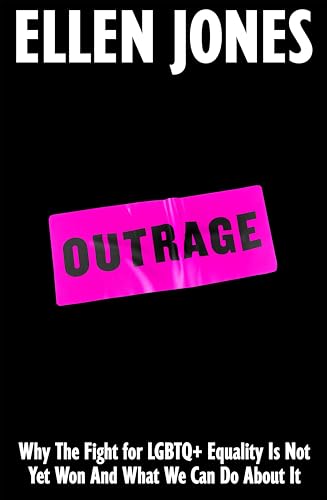 Outrage: Why the Fight for LGBTQ+ Equality Is Not Yet Won and What We Can Do About It