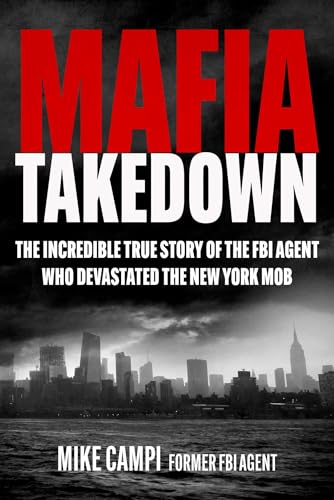 Mafia Takedown: The Incredible True Story of the FBI Agent Who Devastated the New York Mob