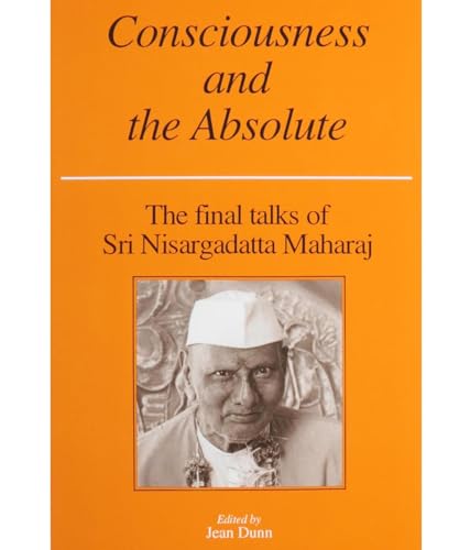 Consciousness and the Absolute: The Final Talks of Sri Nisargadatta Maharaj