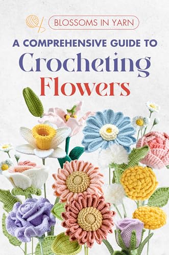Blossoms in Yarn: A Comprehensive Guide to Crocheting Flowers