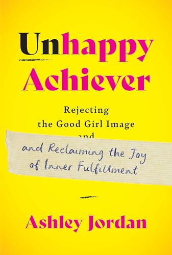 Unhappy Achiever: Rejecting the Good Girl Image and Reclaiming the Joy of Inner Fulfillment
