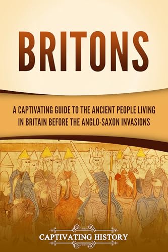 Britons: A Captivating Guide to the Ancient People Living in Britain Before the Anglo-Saxon Invasions