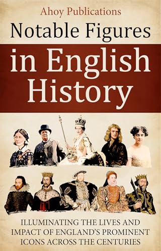 Notable Figures in English History: Illuminating the Lives and Impact of England’s Prominent Icons Across the Centuries