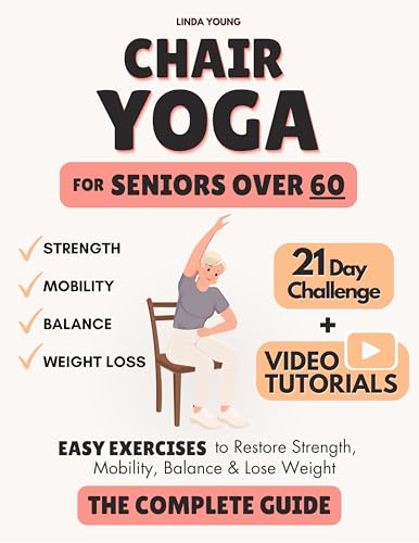 The Complete Guide to Chair Yoga for Seniors Over 60: 40+ Low-Impact Easy Exercises to Restore Strength, Mobility, Balance, and Lose Weight in 21 Days-Exercise Book for Weight Loss and Toning
