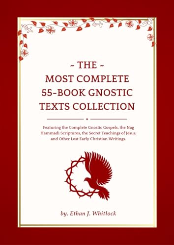 The Most Complete 55-Book Gnostic Texts Collection: Featuring the Complete Gnostic Gospels, the Nag Hammadi Scriptures, the Secret Teachings of Jesus, and Other Lost Early Christian Writings