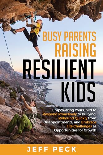 Busy Parents Raising Resilient Kids: Empowering Your Child to Respond Proactively to Bullying, Rebound Quickly from Disappointments, and Embrace Life Challenges ... Opportunities for Growth