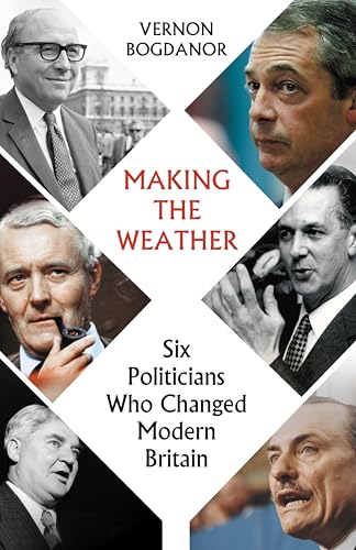 Making the Weather: Six Politicians Who Changed Modern Britain