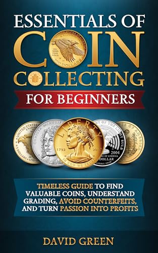 Essentials of Coin Collecting for Beginners: Timeless Guide to Find Valuable Coins, Understand Grading, Avoid Counterfeits, and Turn Passion into Profits