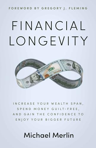 Financial Longevity: Increase Your Wealth Span, Spend Money Guilt-Free, and Gain the Confidence to Enjoy Your Bigger Future