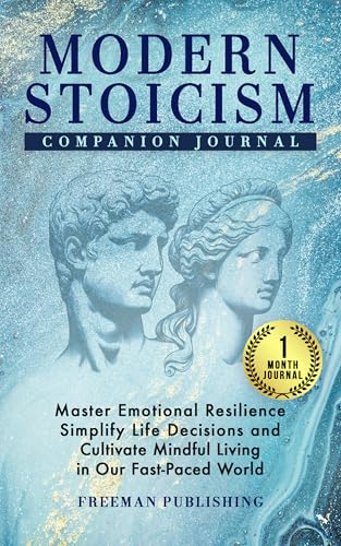 Modern Stoicism Companion Journal: Master Emotional Resilience, Simplify Life Decisions and Cultivate Mindful Living in Our Fast Paced World