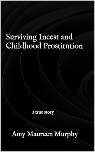 Surviving Incest and Childhood Prostitution: a true story