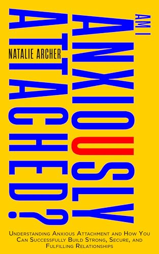 Am I Anxiously Attached?: Understanding Anxious Attachment and How You Can Successfully Build Strong, Secure, and Fulfilling Relationships