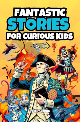 Fantastic Stories for Curious Kids: Explore Incredible and Bizarre Tales from History, Science, and the Amazing World Around Us!