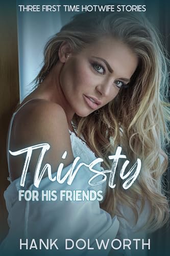 Thirsty For His Friends: Three first time Hotwife Stories