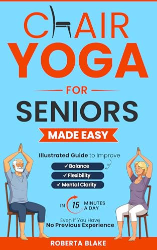 CHAIR YOGA FOR SENIORS MADE EASY: ILLUSTRATED GUIDE TO IMPROVE BALANCE, FLEXIBILITY, AND MENTAL CLARITY IN 15 MINUTES A DAY EVEN IF YOU HAVE NO PREVIOUS EXPERIENCE