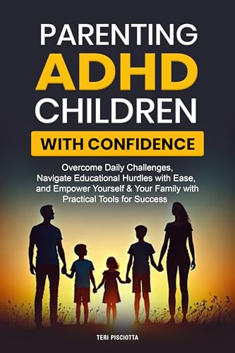 Parenting ADHD Children with Confidence: Overcome Daily Challenges, Navigate Educational Hurdles with Ease, and Empower Yourself & Your Family with Practical Tools for Success