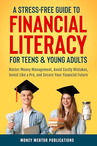 A Stress-Free Guide to Financial Literacy for Teens and Young Adults: Master Money Management, Avoid Costly Mistakes, Invest Like a Pro, and Secure Your Financial Future