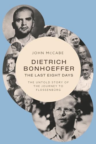 Dietrich Bonhoeffer―The Last Eight Days: The Untold Story of the Journey to Flossenbürg