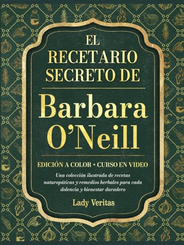 El recetario secreto de Barbara O’Neill: Una colección ilustrada a color de recetas naturopáticas y remedios herbales para cada dolencia y bienestar duradero, incluye VIDEO CURSO