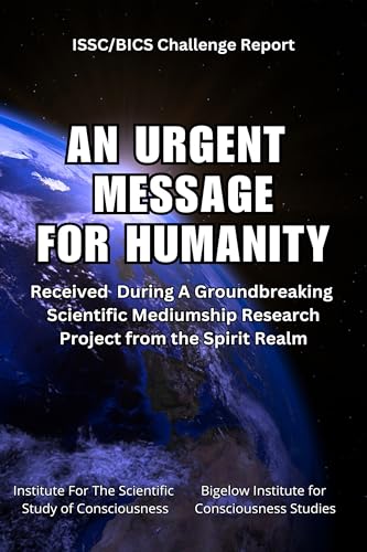An Urgent Message For Humanity: Received During A Groundbreaking Scientific Mediumship Research Project From The Spirit Realm