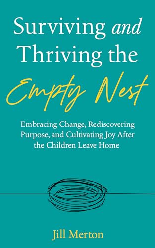 Surviving and Thriving the Empty Nest: Embracing Change, Rediscovering Purpose, and Cultivating Joy After the Children Leave Home
