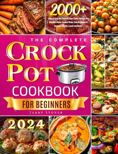 The Complete Crock Pot Cookbook for Beginners: 2000+ Days of Easy and Flavorful Slow Cooker Recipes for Effortless Home-Cooked Meals, from Breakfast to Desserts, Snacks, Lunch and Dinner