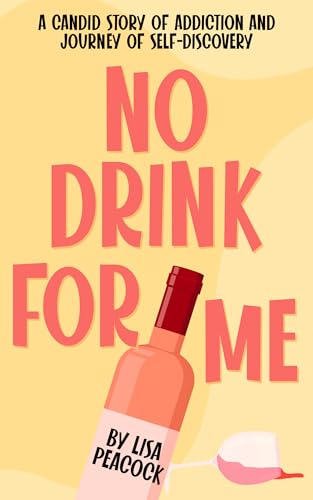 No Drink for Me: A Candid Story of Addiction and Journey of Self-Discovery